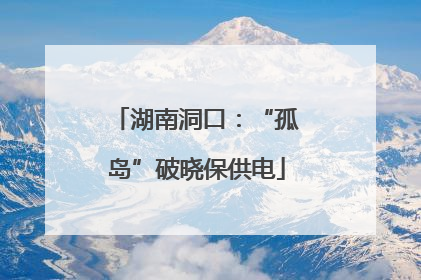 湖南洞口：“孤岛”破晓保供电