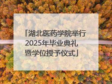 湖北医药学院举行2025年毕业典礼暨学位授予仪式