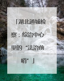 湖北通城检察：综治中心里的“法治前哨”