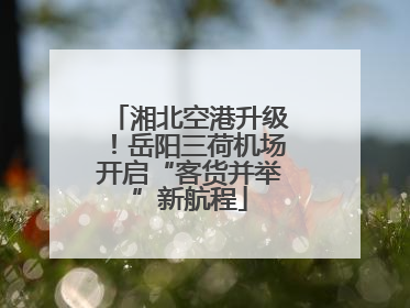 湘北空港升级！岳阳三荷机场开启“客货并举”新航程