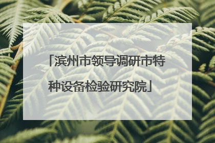 滨州市领导调研市特种设备检验研究院