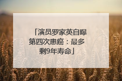 演员罗家英自曝第四次患癌：最多剩9年寿命