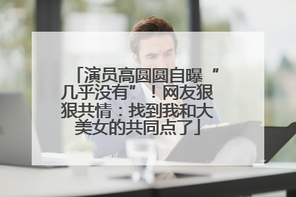 演员高圆圆自曝“几乎没有”！网友狠狠共情：找到我和大美女的共同点了