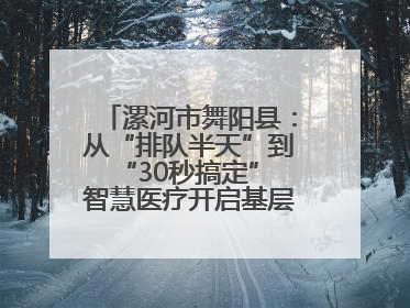 漯河市舞阳县：从“排队半天”到“30秒搞定” 智慧医疗开启基层医院体检新模式