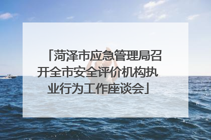菏泽市应急管理局召开全市安全评价机构执业行为工作座谈会