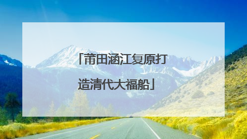 莆田涵江复原打造清代大福船