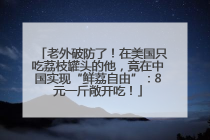 老外破防了！在美国只吃荔枝罐头的他，竟在中国实现“鲜荔自由”：8元一斤敞开吃！