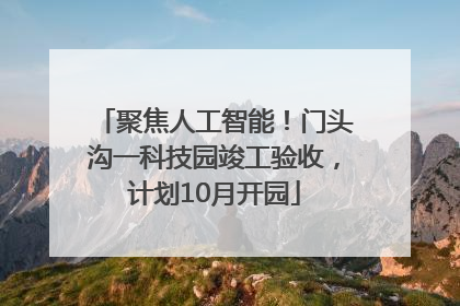 聚焦人工智能！门头沟一科技园竣工验收，计划10月开园