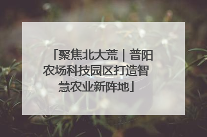 聚焦北大荒｜普阳农场科技园区打造智慧农业新阵地