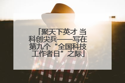 聚天下英才 当科创尖兵——写在第九个“全国科技工作者日”之际