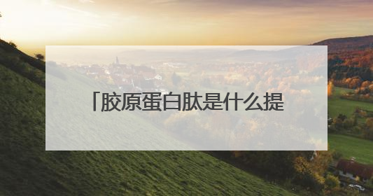 胶原蛋白肽是什么提取的？为什么医生不建议喝胶原蛋白肽