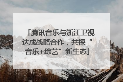 腾讯音乐与浙江卫视达成战略合作，共探“音乐+综艺”新生态