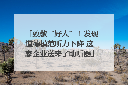 致敬“好人”！发现道德模范听力下降 这家企业送来了助听器