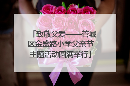 致敬父爱——管城区金盛路小学父亲节主题活动圆满举行