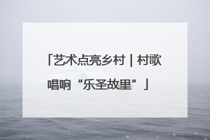 艺术点亮乡村｜村歌唱响“乐圣故里”