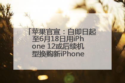 苹果官宣：自即日起至6月18日用iPhone 12或后续机型换购新iPhone，可享额外折抵优惠
