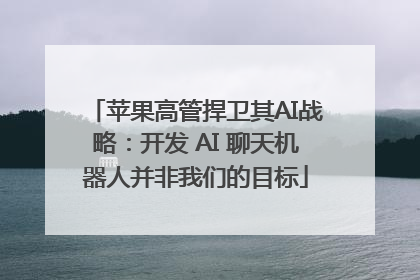 苹果高管捍卫其AI战略：开发 AI 聊天机器人并非我们的目标