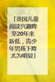 英国儿童阅读兴趣降至20年来新低，青少年男孩下降尤为明显