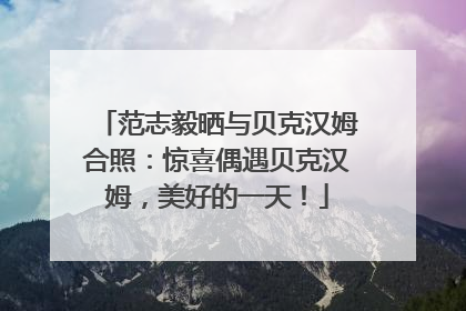 范志毅晒与贝克汉姆合照：惊喜偶遇贝克汉姆，美好的一天！