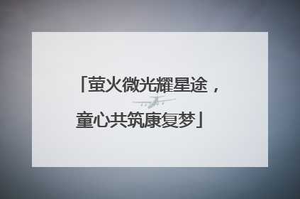 萤火微光耀星途，童心共筑康复梦