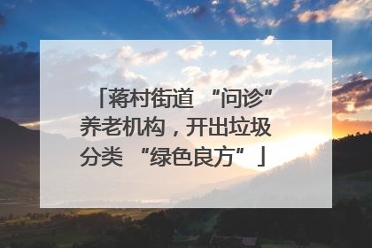 蒋村街道 “问诊” 养老机构，开出垃圾分类 “绿色良方”