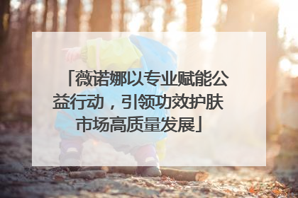 薇诺娜以专业赋能公益行动，引领功效护肤市场高质量发展