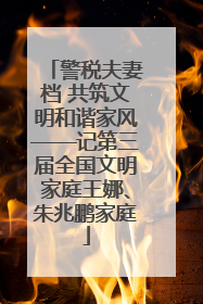 警税夫妻档 共筑文明和谐家风——记第三届全国文明家庭王娜、朱兆鹏家庭