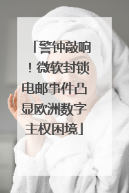 警钟敲响！微软封锁电邮事件凸显欧洲数字主权困境