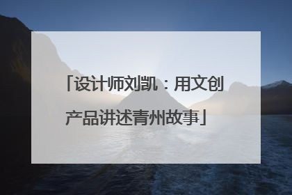 设计师刘凯：用文创产品讲述青州故事