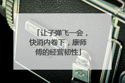 让子弹飞一会，快消内卷下，康师傅的经营韧性