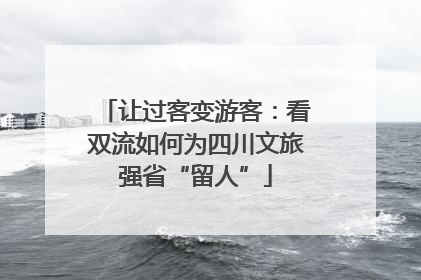 让过客变游客：看双流如何为四川文旅强省“留人”