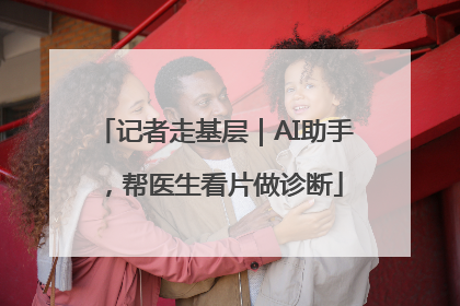 记者走基层｜AI助手，帮医生看片做诊断