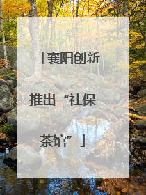 襄阳创新推出“社保茶馆”