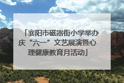 襄阳市磁器街小学举办庆“六一”文艺展演暨心理健康教育月活动
