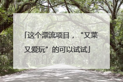 这个漂流项目，“又菜又爱玩”的可以试试