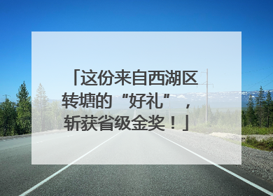 这份来自西湖区转塘的“好礼”，斩获省级金奖！