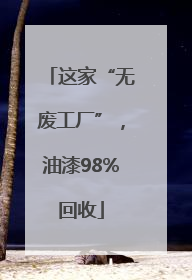 这家“无废工厂”，油漆98%回收
