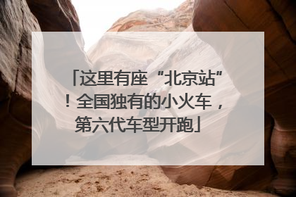 这里有座“北京站”！全国独有的小火车，第六代车型开跑