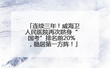 连续三年！威海卫人民医院再次跻身“国考”排名前20%，稳居第一方阵！
