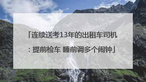 连续送考13年的出租车司机：提前检车 睡前调多个闹钟