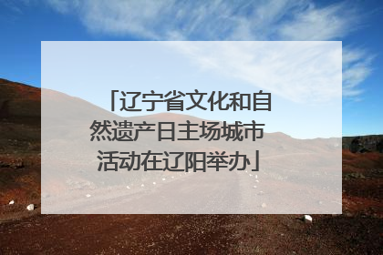 辽宁省文化和自然遗产日主场城市活动在辽阳举办