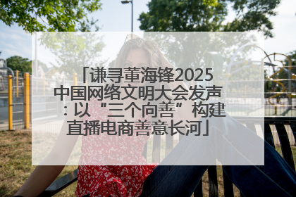 谦寻董海锋2025中国网络文明大会发声：以“三个向善”构建直播电商善意长河