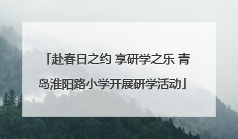赴春日之约 享研学之乐 青岛淮阳路小学开展研学活动