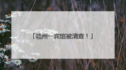 赣州一宾馆被清查！