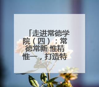 走进常德学院（四）：常德常新 惟精惟一，打造特色校园文化品牌