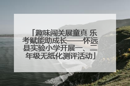 趣味闯关展童真 乐考赋能助成长——怀远县实验小学开展一、二年级无纸化测评活动