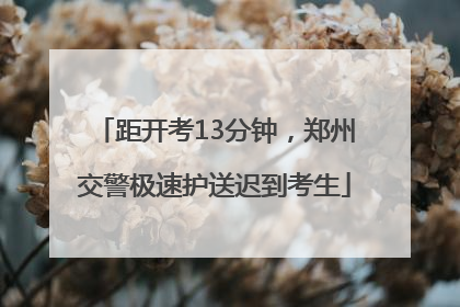 距开考13分钟，郑州交警极速护送迟到考生