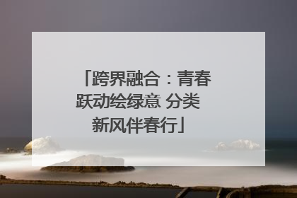跨界融合：青春跃动绘绿意 分类新风伴春行