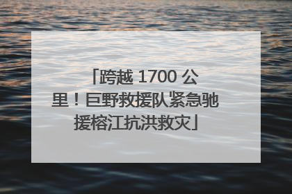 跨越 1700 公里！巨野救援队紧急驰援榕江抗洪救灾