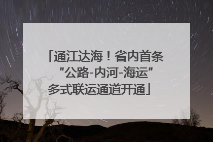 通江达海！省内首条“公路-内河-海运”多式联运通道开通